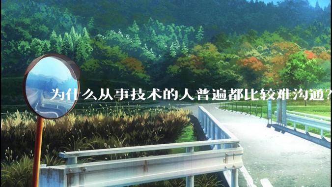 为什么从事技术的人普遍都比较难沟通？