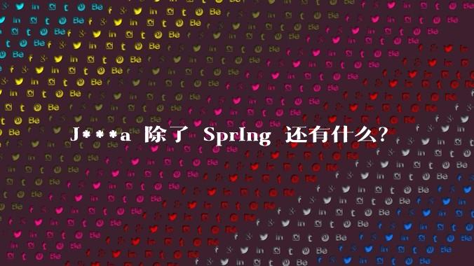 J***a 除了 Spring 还有什么？