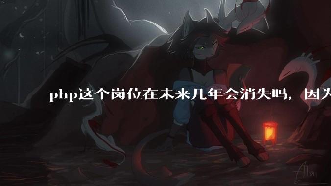 php这个岗位在未来几年会消失吗，因为刚从事php有点焦虑?