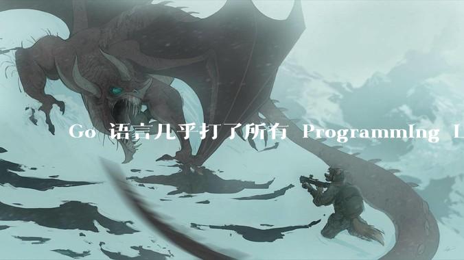 Go 语言几乎打了所有 Programming Language 学者的脸，然而它却成功了，为什么？