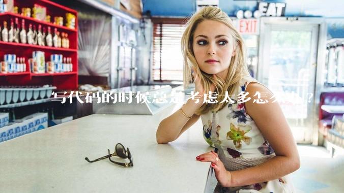 写代码的时候总是考虑太多怎么办?
